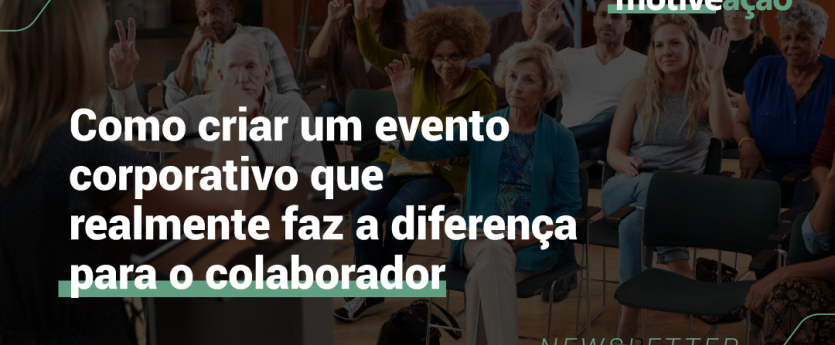 Como criar um evento corporativo que realmente fazem diferença para o colaborador