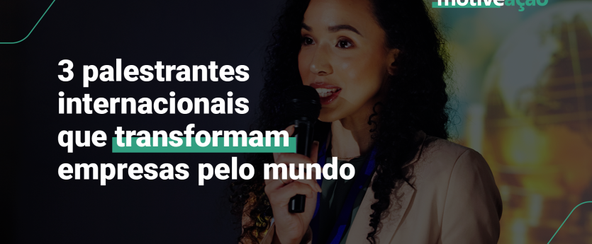 3 palestrantes internacionais que podem inspirar sua empresa